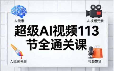 [AI/AI绘画/职场办公/视频带货] 超级AI视频113节全通关课 [7.1G]