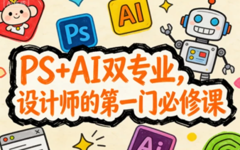 [AI/PS/设计] PS+AI双专业，设计师的第一门必修课 [3.3G]
