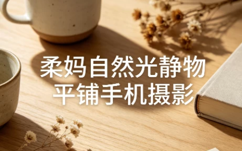 【摄影教学】柔妈自然光静物平铺手机摄影