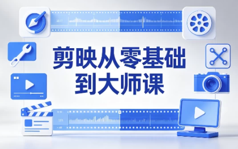 剪映从零基础到大师课：全功能精讲+实战案例